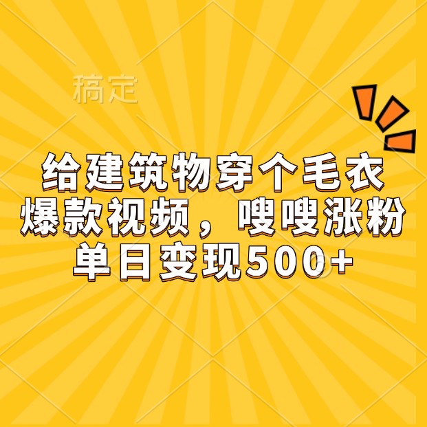 给建筑物穿个毛衣，爆款视频，嗖嗖涨粉，单日变现500+-他山创业网