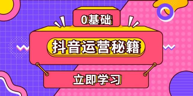 （13589期）抖音运营秘籍，内容定位，打造个人IP，提升变现能力, 助力账号成长-他山创业网