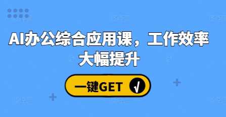 AI办公综合应用课，工作效率大幅提升-他山创业网