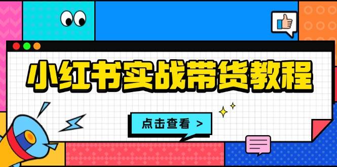 小红书实战带货教程：从开店到选品、笔记制作、发货、售后等全方位指导-他山创业网