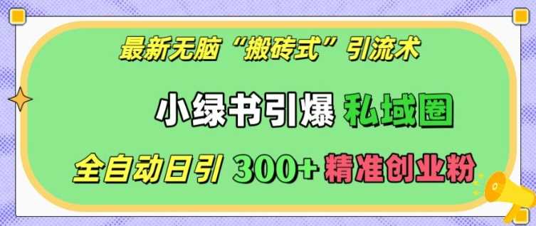 最新无脑“搬砖式”引流术，小绿书引爆私域圈，全自动日引300+精准创业粉【揭秘】-他山创业网