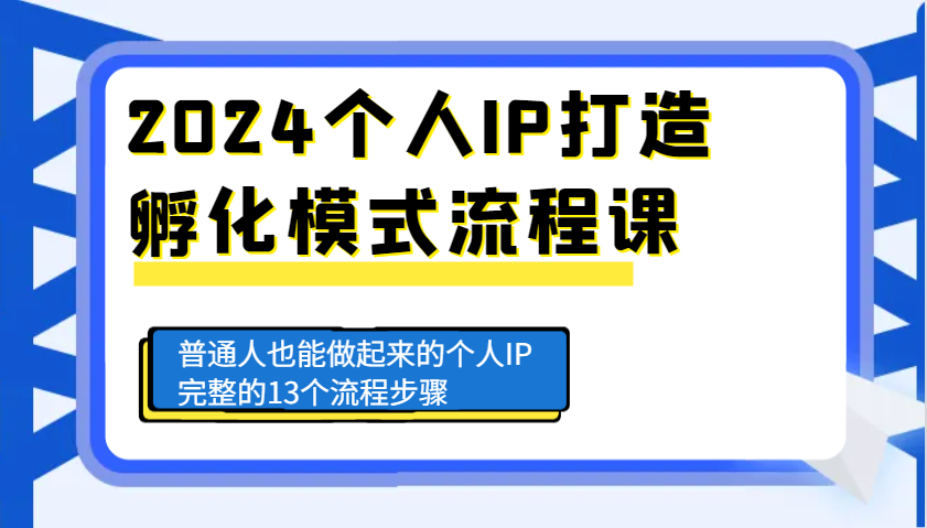2024个人IP打造孵化模式流程课，普通人也能做起来的个人IP完整的13个流程步骤-他山创业网