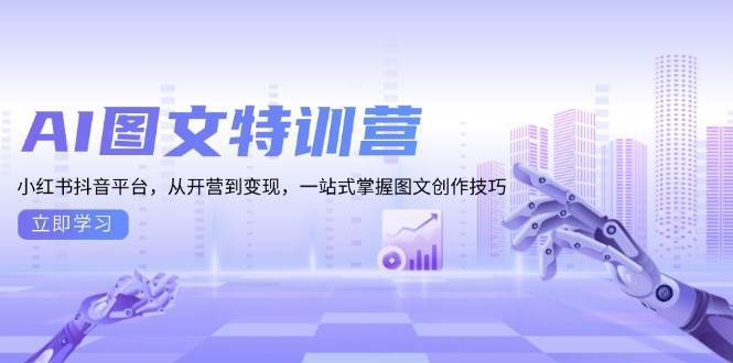 （13628期）AI图文特训营：小红书抖音平台，从开营到变现，一站式掌握图文创作技巧-他山创业网