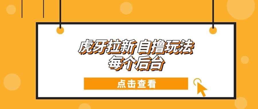 （13631期）虎牙拉新自撸玩法 每个后台每天100+-他山创业网