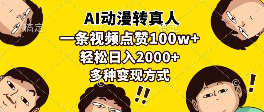 （13650期）AI动漫转真人，一条视频点赞100w+，日入2000+，多种变现方式-他山创业网