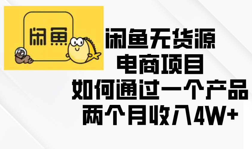 （13658期）闲鱼无货源电商项目，如何通过一个产品两个月收入4W+-他山创业网