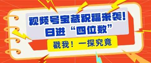 视频号宝藏祝福来袭，粉丝无忧扩张，带货效能翻倍，日进“四位数” 近在咫尺-他山创业网