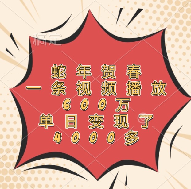 蛇年贺春，一条视频播放600万，单日变现了4000多-他山创业网