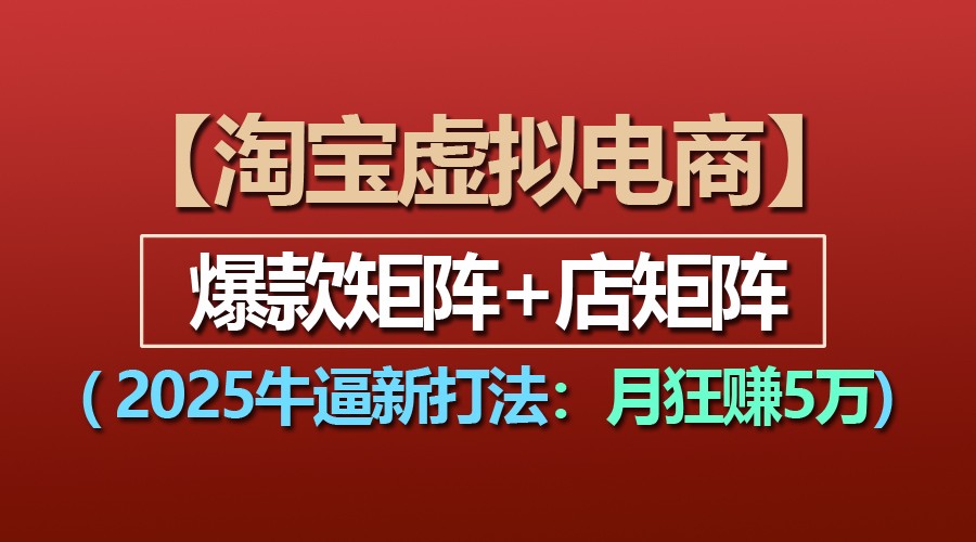 【淘宝虚拟项目】2025牛逼新打法：爆款矩阵+店矩阵，月狂赚5万-他山创业网