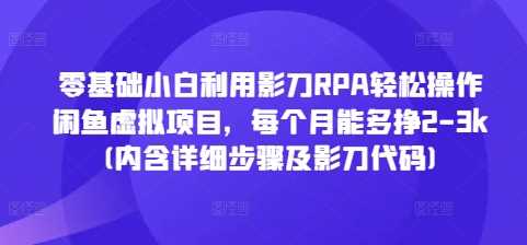 零基础小白利用影刀RPA轻松操作闲鱼虚拟项目，每个月能多挣2-3k(内含详细步骤及影刀代码)-他山创业网