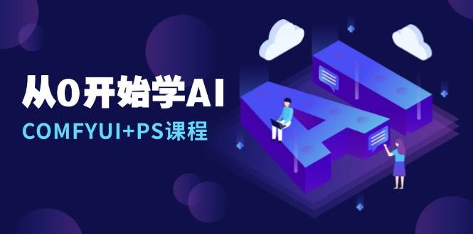 （13703期）从0开始学AI，COMFYUI+PS课程，安装详解/报错解决/图文创作/线稿控制/等等-他山创业网