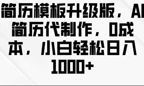 简历模板升级版，AI简历代制作，0成本，小白轻松日入多张-他山创业网