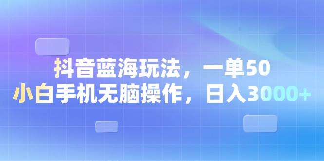 （13729期）抖音蓝海玩法，一单50，小白手机无脑操作，日入3000+-他山创业网