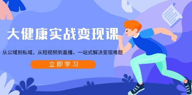 （13733期）大健康实战变现课：从公域到私域，从短视频到直播，一站式解决变现难题-他山创业网