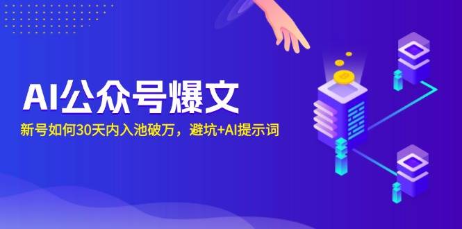 （13739期）AI公众号爆文：新号如何30天内入池破万，避坑+AI提示词-他山创业网