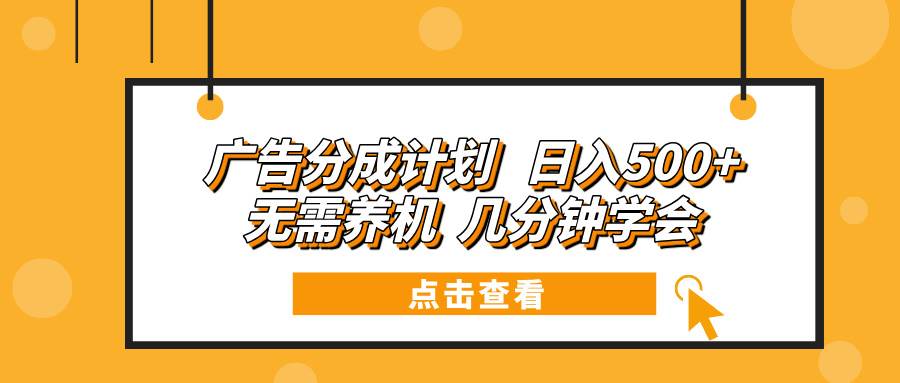 （13741期）广告分成计划 日入500+ 无需养机 几分钟学会-他山创业网