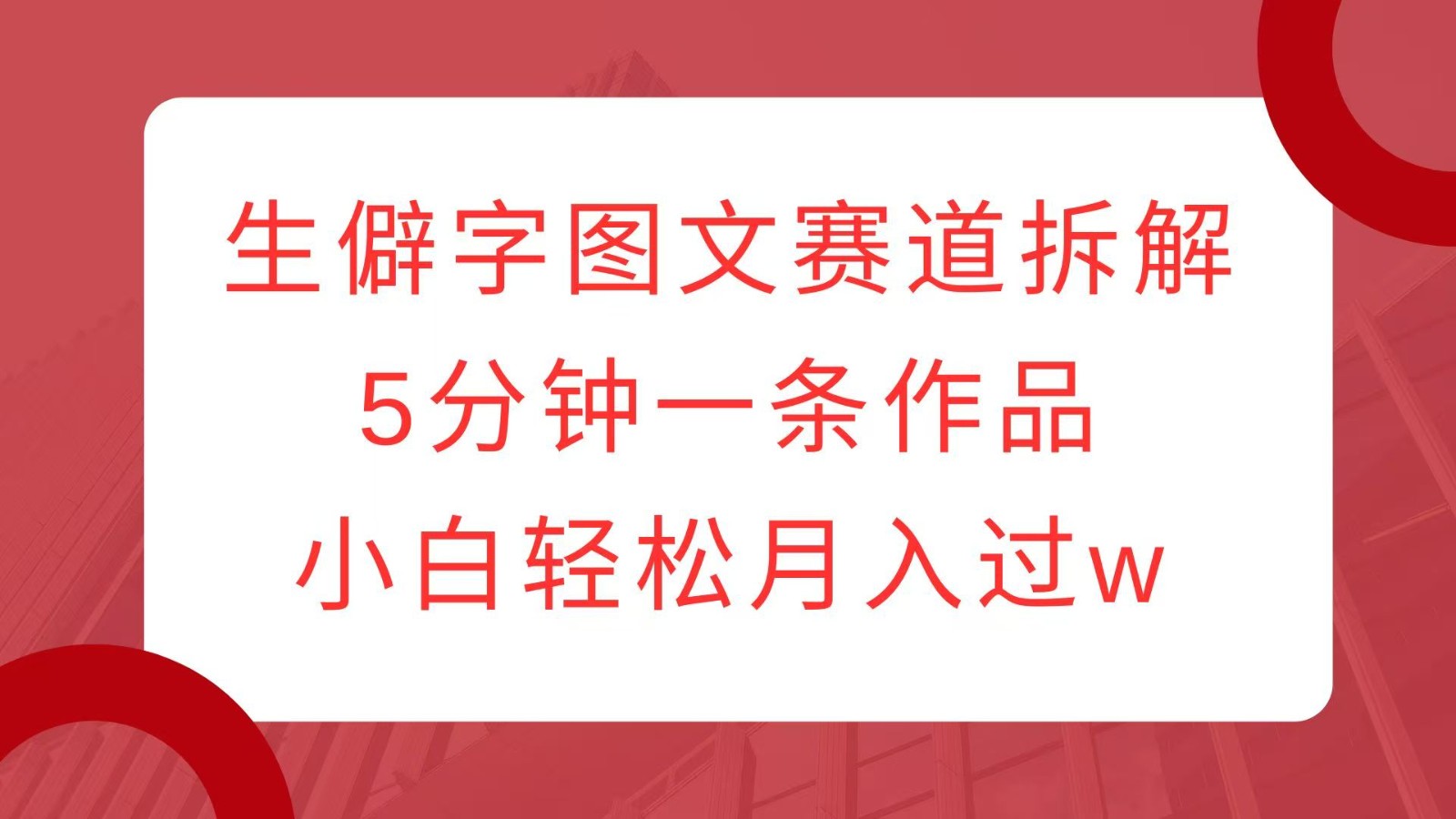生僻字图文赛道拆解，5分钟一条作品，小白轻松月入过w-他山创业网