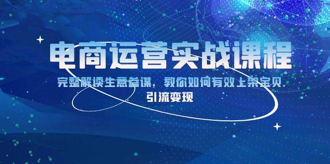 （13763期）电商运营实战课程：完整解读生意参谋，教你如何有效上架宝贝，引流变现-他山创业网