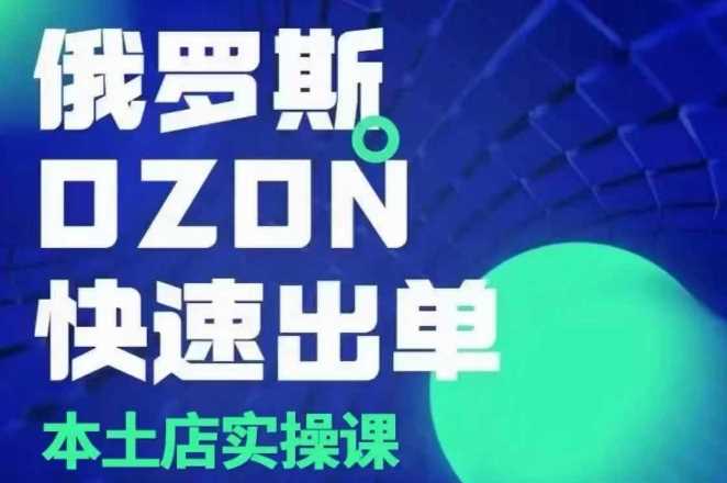 俄罗斯OZON本土店实操课，​OZON本土店运营选品变现-他山创业网