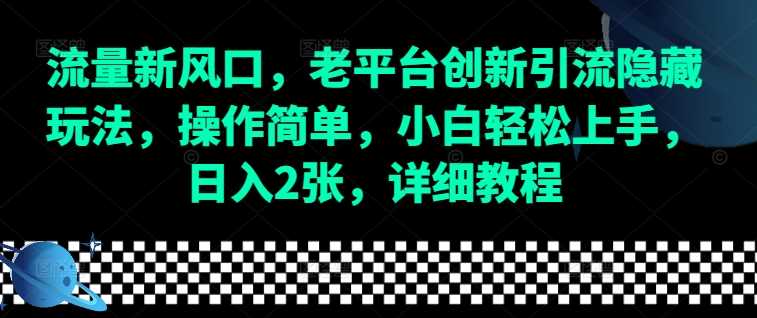 流量新风口，老平台创新引流隐藏玩法，操作简单，小白轻松上手，日入2张，详细教程-他山创业网