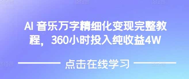 AI音乐精细化变现完整教程，360小时投入纯收益4W-他山创业网