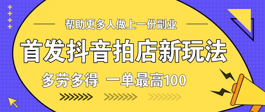 首发抖音拍店新玩法，多劳多得 一单最高100-他山创业网