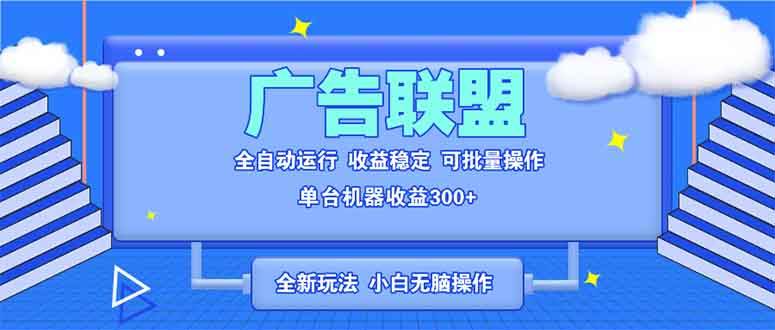 （13842期）全新广告联盟最新玩法 全自动脚本运行单机300+ 项目稳定新手小白可做-他山创业网