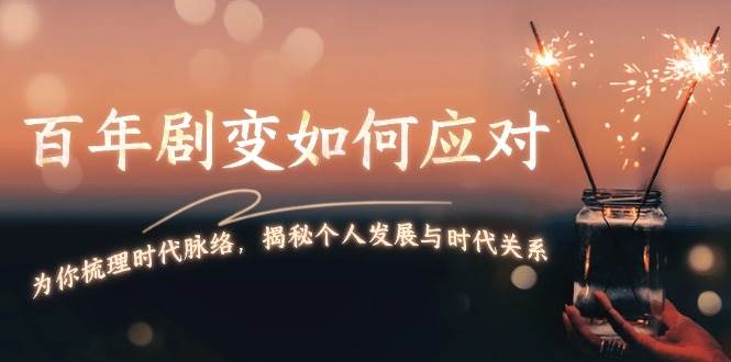 （13867期）百年剧变如何应对，为你梳理时代脉络，揭秘个人发展与时代关系-他山创业网