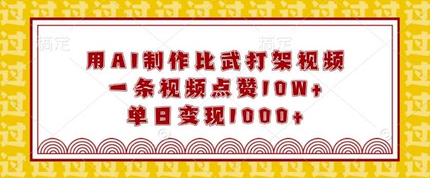 用AI制作比武打架视频，一条视频点赞10W+，单日变现1k【揭秘】-他山创业网