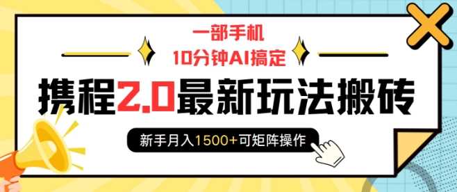 一部手机10分钟AI搞定，携程2.0最新玩法搬砖，新手月入1500+可矩阵操作-他山创业网