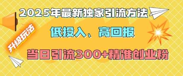 2025年最新独家引流方法，低投入高回报？当日引流300+精准创业粉-他山创业网