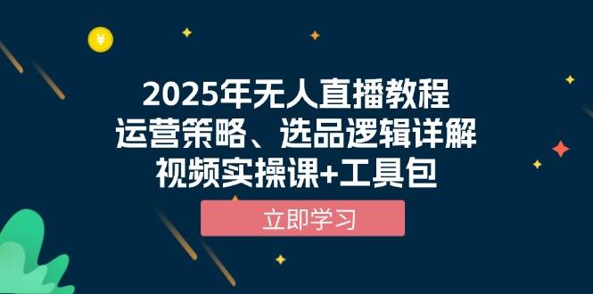 （13909期）2025年无人直播教程，运营策略、选品逻辑详解，视频实操课+工具包-他山创业网