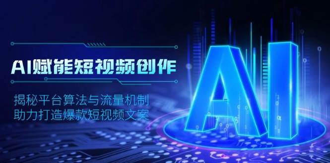 （13911期）AI赋能短视频创作，揭秘平台算法与流量机制，助力打造爆款短视频文案-他山创业网