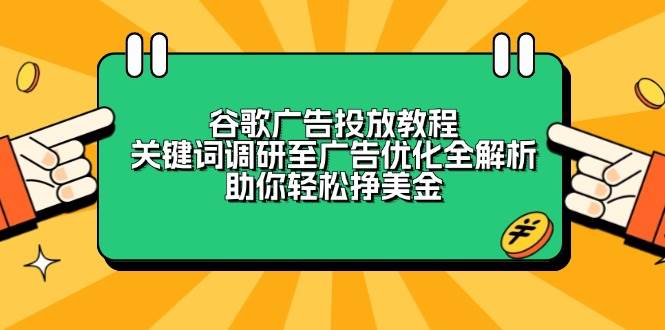 （13922期）谷歌广告投放教程：关键词调研至广告优化全解析，助你轻松挣美金-他山创业网
