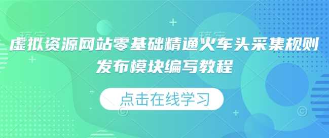 虚拟资源网站零基础精通火车头采集规则发布模块编写教程-他山创业网