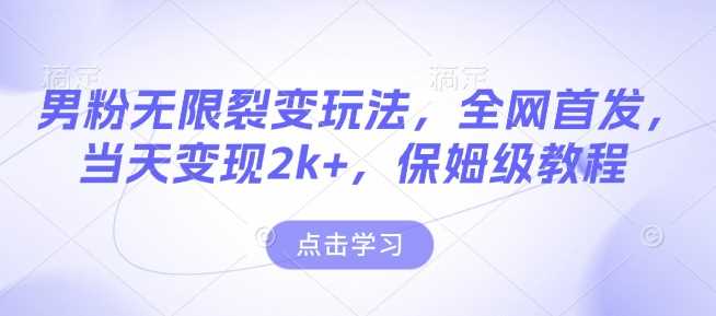 男粉无限裂变玩法，全网首发，当天变现2k+，保姆级教程【永久更新】【揭秘】-他山创业网