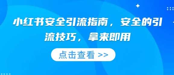 小红书安全引流指南，安全的引流技巧，拿来即用-他山创业网