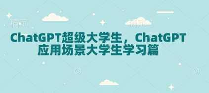 ChatGPT超级大学生，ChatGPT 应用场景大学生学习篇-他山创业网