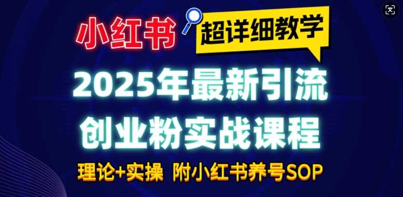 2025年最新小红书引流创业粉实战课程【超详细教学】小白轻松上手，月入1W+，附小红书养号SOP-他山创业网