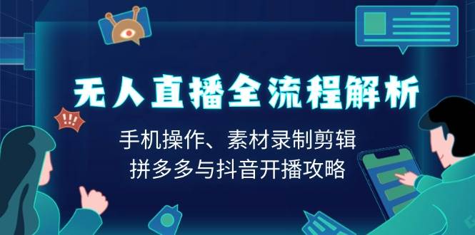 （13969期）无人直播全流程解析：手机操作、素材录制剪辑、拼多多与抖音开播攻略-他山创业网