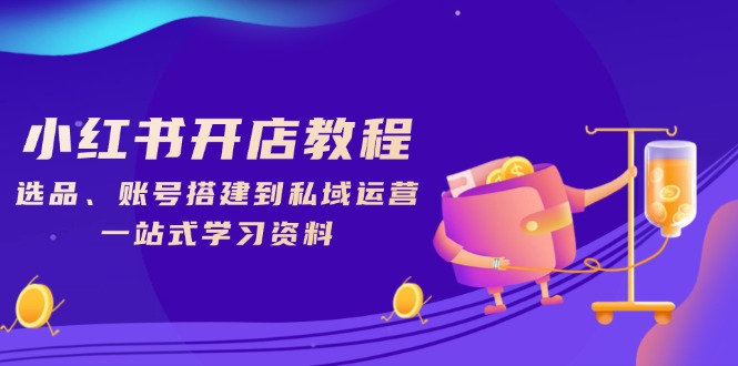 小红书开店教程，选品、账号搭建到私域运营，一站式学习资料-他山创业网