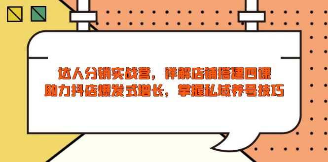 达人分销实战营，店铺搭建四课，助力抖店爆发式增长，掌握私域养号技巧-他山创业网