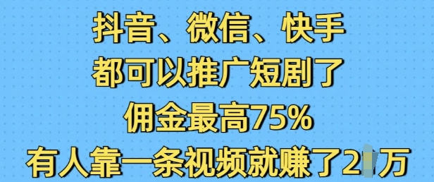 抖音微信快手都可以推广短剧了，佣金最高75%，有人靠一条视频就挣了2W-他山创业网