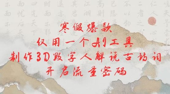 寒假爆款，仅用一个AI工具，制作3D数字人解说古诗词，开启流量密码-他山创业网
