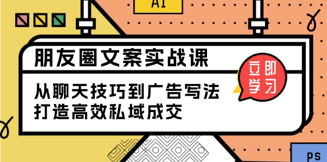 朋友圈文案实战课：从聊天技巧到广告写法，打造高效私域成交-他山创业网