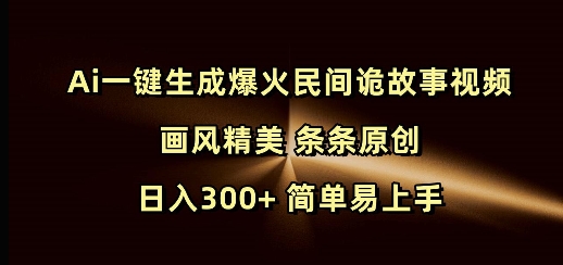 Ai一键生成爆火民间诡故事视频 画风精美 条条原创 日入300+ 简单易上手-他山创业网